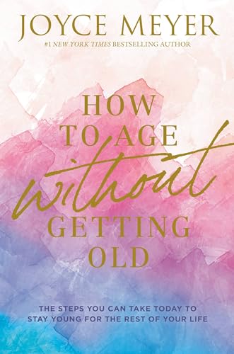 How to Age Without Getting Old: The Steps You Can Take Today to Stay Young for the Rest of Your Life von FaithWords